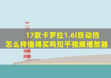 17款卡罗拉1.6l自动挡怎么样值得买吗知乎视频播放器