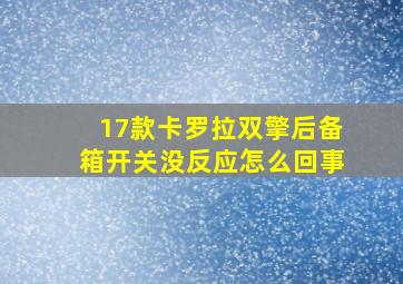 17款卡罗拉双擎后备箱开关没反应怎么回事