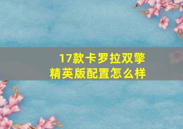 17款卡罗拉双擎精英版配置怎么样