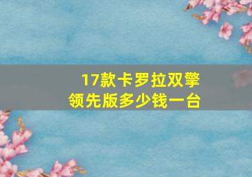 17款卡罗拉双擎领先版多少钱一台