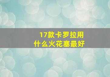 17款卡罗拉用什么火花塞最好