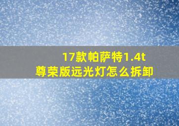 17款帕萨特1.4t尊荣版远光灯怎么拆卸