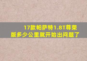 17款帕萨特1.8T尊荣版多少公里就开始出问题了