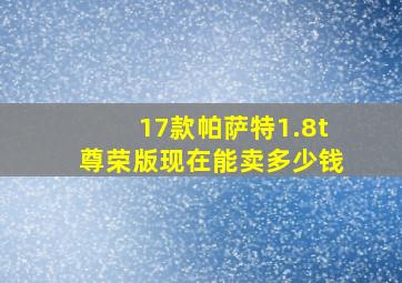 17款帕萨特1.8t尊荣版现在能卖多少钱