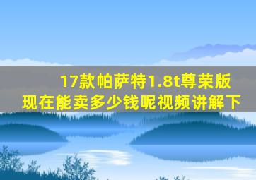 17款帕萨特1.8t尊荣版现在能卖多少钱呢视频讲解下