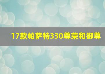 17款帕萨特330尊荣和御尊