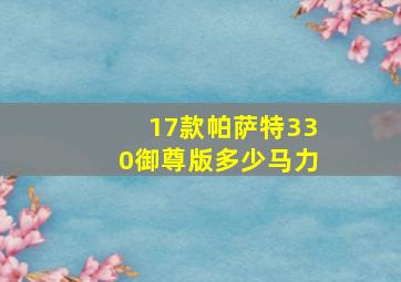 17款帕萨特330御尊版多少马力