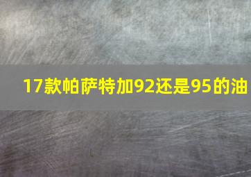 17款帕萨特加92还是95的油