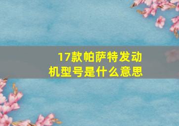 17款帕萨特发动机型号是什么意思