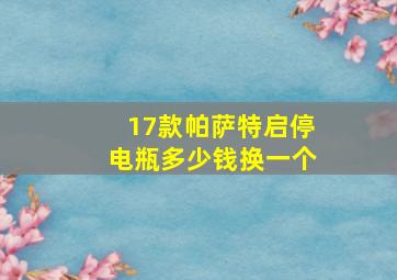 17款帕萨特启停电瓶多少钱换一个