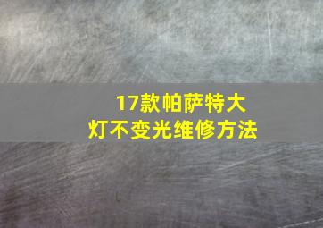 17款帕萨特大灯不变光维修方法