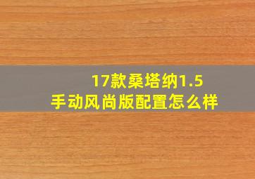 17款桑塔纳1.5手动风尚版配置怎么样