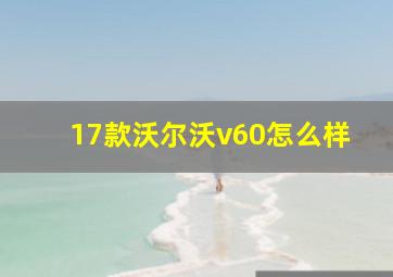 17款沃尔沃v60怎么样