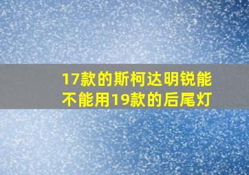 17款的斯柯达明锐能不能用19款的后尾灯