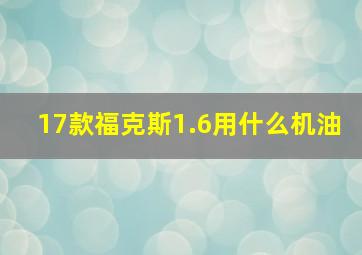 17款福克斯1.6用什么机油