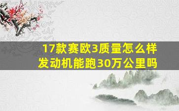 17款赛欧3质量怎么样发动机能跑30万公里吗