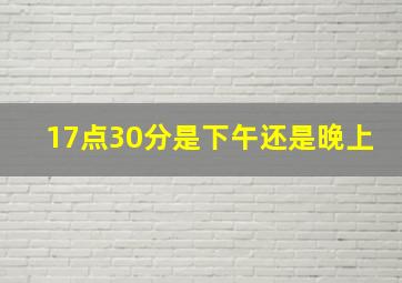 17点30分是下午还是晚上