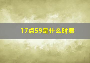 17点59是什么时辰