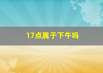 17点属于下午吗