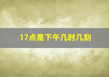 17点是下午几时几刻