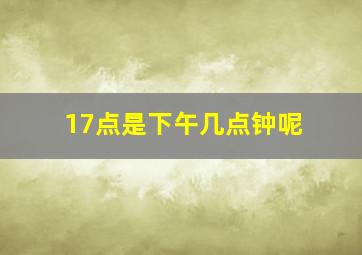 17点是下午几点钟呢