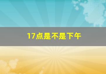 17点是不是下午