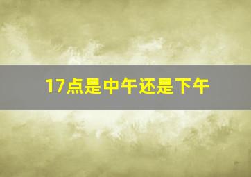 17点是中午还是下午