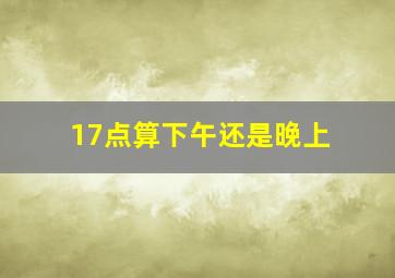 17点算下午还是晚上