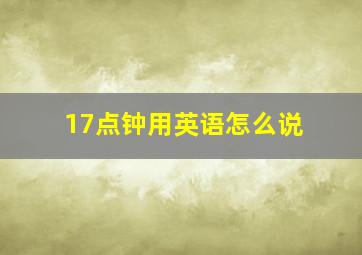 17点钟用英语怎么说