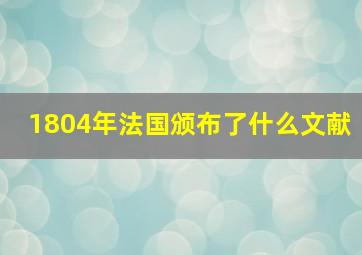 1804年法国颁布了什么文献