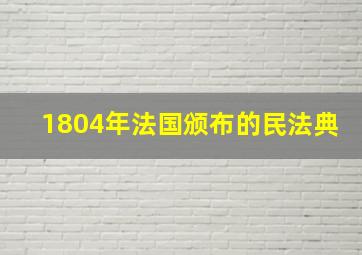 1804年法国颁布的民法典