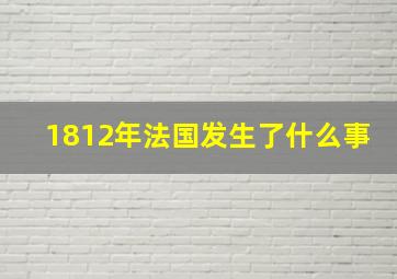 1812年法国发生了什么事