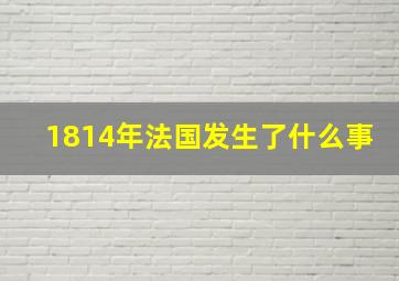 1814年法国发生了什么事