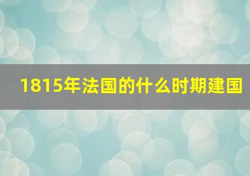 1815年法国的什么时期建国