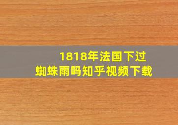 1818年法国下过蜘蛛雨吗知乎视频下载