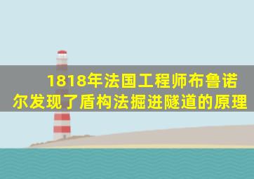 1818年法国工程师布鲁诺尔发现了盾构法掘进隧道的原理