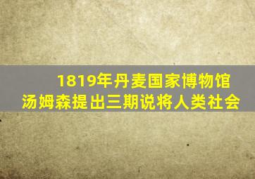 1819年丹麦国家博物馆汤姆森提出三期说将人类社会