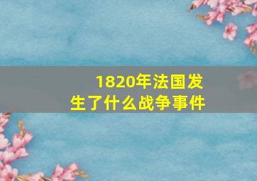 1820年法国发生了什么战争事件