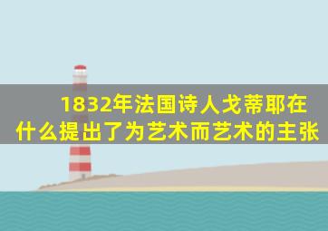 1832年法国诗人戈蒂耶在什么提出了为艺术而艺术的主张