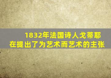 1832年法国诗人戈蒂耶在提出了为艺术而艺术的主张