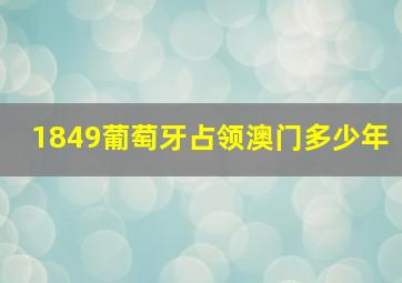 1849葡萄牙占领澳门多少年