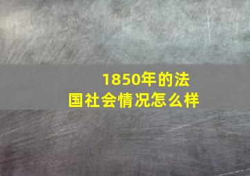 1850年的法国社会情况怎么样