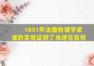 1851年法国物理学家谁的实验证明了地球在自转