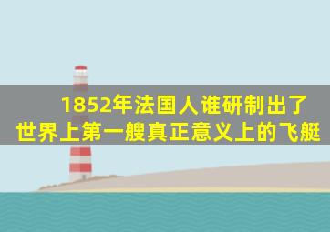 1852年法国人谁研制出了世界上第一艘真正意义上的飞艇