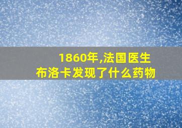 1860年,法国医生布洛卡发现了什么药物