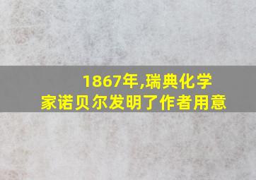 1867年,瑞典化学家诺贝尔发明了作者用意