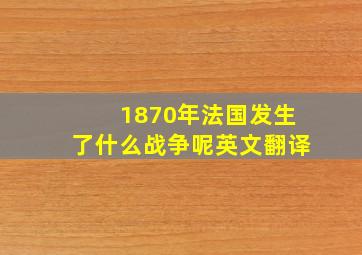 1870年法国发生了什么战争呢英文翻译