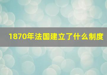 1870年法国建立了什么制度