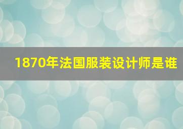 1870年法国服装设计师是谁