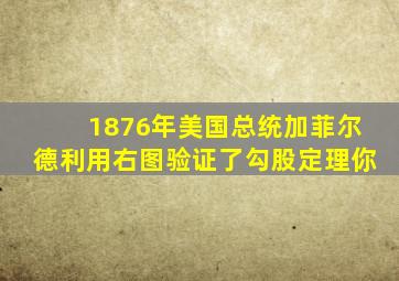 1876年美国总统加菲尔德利用右图验证了勾股定理你